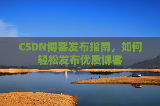 CSDN博客发布指南，如何轻松发布优质博客