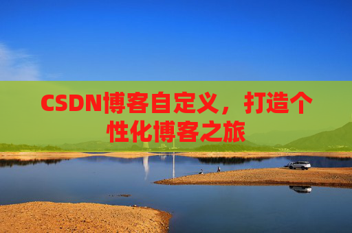 CSDN博客自定义，打造个性化博客之旅
