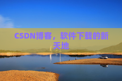 CSDN博客，软件下载的新天地